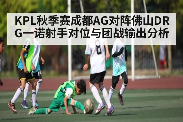 KPL秋季赛成都AG对阵佛山DRG一诺射手对位与团战输出分析
